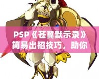 PSP《蒼翼默示錄》簡(jiǎn)易出招技巧，助你輕松掌握戰(zhàn)斗精髓！