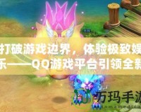 打破游戲邊界，體驗極致娛樂——QQ游戲平臺引領(lǐng)全新游戲風(fēng)潮