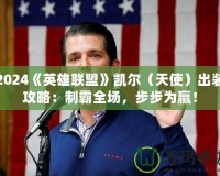 2024《英雄聯(lián)盟》凱爾（天使）出裝攻略：制霸全場，步步為贏！
