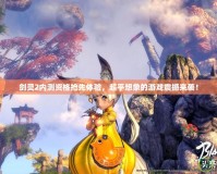 劍靈2內(nèi)測資格搶先體驗，超乎想象的游戲震撼來襲！