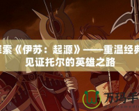 探索《伊蘇：起源》——重溫經(jīng)典，見證托爾的英雄之路