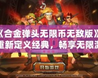 《合金彈頭無(wú)限幣無(wú)敵版》：重新定義經(jīng)典，暢享無(wú)限激情