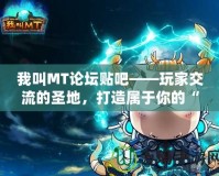 我叫MT論壇貼吧——玩家交流的圣地，打造屬于你的“我叫MT”專屬社區(qū)