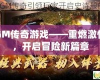 GM傳奇游戲——重燃激情，開啟冒險(xiǎn)新篇章