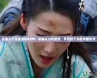 皇帝三千佳麗游戲4399：掌握權(quán)力與愛(ài)情，開(kāi)啟屬于你的帝國(guó)傳奇