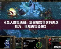《單人魔獸地圖：掌握魔獸世界的無(wú)盡魅力，挑戰(zhàn)自我極限》
