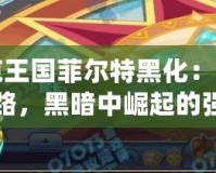 洛克王國菲爾特黑化：重生之路，黑暗中崛起的強者