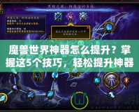 魔獸世界神器怎么提升？掌握這5個(gè)技巧，輕松提升神器戰(zhàn)力！