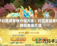 夢幻西游寵物介紹大全：打造最強(qiáng)寵物，陪你走遍天涯