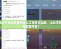 2024年CF手游體驗服申請入口官網(wǎng)全攻略，讓你領(lǐng)先一步體驗最酷內(nèi)容！