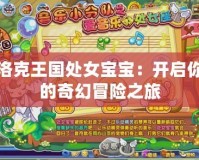 洛克王國處女寶寶：開啟你的奇幻冒險(xiǎn)之旅