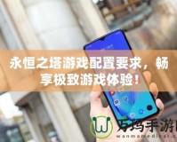 永恒之塔游戲配置要求，暢享極致游戲體驗(yàn)！