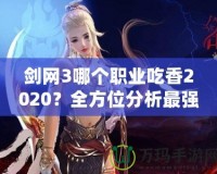 劍網(wǎng)3哪個職業(yè)吃香2020？全方位分析最強職業(yè)選擇！
