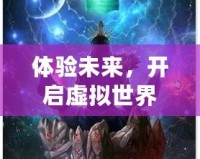 體驗未來，開啟虛擬世界——VR體感互動游戲小說的全新革命