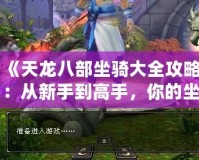 《天龍八部坐騎大全攻略：從新手到高手，你的坐騎養(yǎng)成指南》