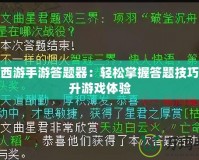 大話西游手游答題器：輕松掌握答題技巧，提升游戲體驗
