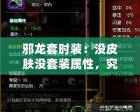邪龍?zhí)讜r(shí)裝：沒(méi)皮膚沒(méi)套裝屬性，究竟值不值得擁有？