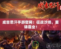 成吉思汗手游官網(wǎng)：征戰(zhàn)沙場，重鑄霸業(yè)！
