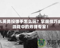 LOL英勇投彈手怎么玩？掌握技巧成為游戲中的炸彈專(zhuān)家！