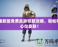 英雄聯(lián)盟免費(fèi)皮膚領(lǐng)取攻略，輕松拿下心儀皮膚！