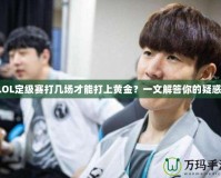 LOL定級(jí)賽打幾場(chǎng)才能打上黃金？一文解答你的疑惑！