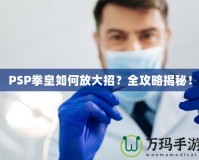 PSP拳皇如何放大招？全攻略揭秘！