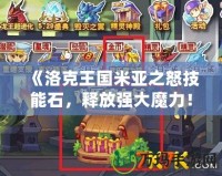《洛克王國(guó)米亞之怒技能石，釋放強(qiáng)大魔力！》