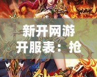 新開網(wǎng)游開服表：搶先體驗(yàn)最新網(wǎng)絡(luò)游戲，盡享無限樂趣