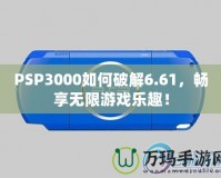 PSP3000如何破解6.61，暢享無限游戲樂趣！
