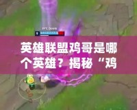 英雄聯(lián)盟雞哥是哪個英雄？揭秘“雞哥”背后的真正身份！
