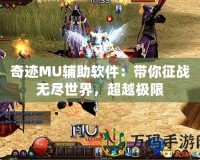 奇跡MU輔助軟件：帶你征戰(zhàn)無盡世界，超越極限