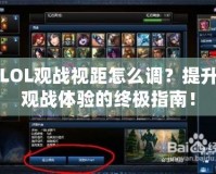 LOL觀戰(zhàn)視距怎么調？提升觀戰(zhàn)體驗的終極指南！