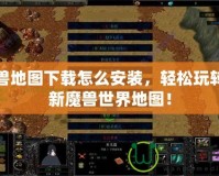 魔獸地圖下載怎么安裝，輕松玩轉(zhuǎn)全新魔獸世界地圖！