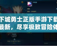 地下城勇士正版手游下載安裝最新，盡享極致冒險(xiǎn)體驗(yàn)！