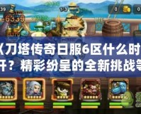 《刀塔傳奇日服6區(qū)什么時(shí)候開(kāi)？精彩紛呈的全新挑戰(zhàn)等你來(lái)戰(zhàn)！》