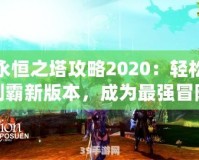 永恒之塔攻略2020：輕松制霸新版本，成為最強(qiáng)冒險(xiǎn)家！