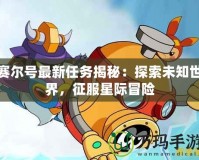 賽爾號最新任務揭秘：探索未知世界，征服星際冒險