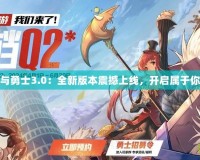 4399地下城與勇士3.0：全新版本震撼上線，開(kāi)啟屬于你的冒險(xiǎn)之旅！