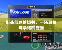 街頭籃球的婚書(shū)：一場(chǎng)激情與承諾的碰撞