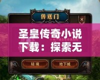 圣皇傳奇小說(shuō)下載：探索無(wú)盡冒險(xiǎn)與榮耀的神秘世界