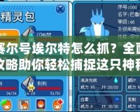 賽爾號埃爾特怎么抓？全面攻略助你輕松捕捉這只神秘精靈！