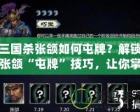 三國殺張頜如何屯牌？解鎖張頜“屯牌”技巧，讓你掌控全場！