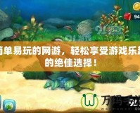 簡單易玩的網游，輕松享受游戲樂趣的絕佳選擇！