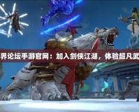 劍俠世界論壇手游官網(wǎng)：加入劍俠江湖，體驗(yàn)超凡武俠人生