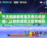 天天酷跑暗夜寶貝唐白虎視頻：讓你的游戲之旅更精彩！