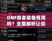 DNF勇者裝備有用嗎？全面解析讓你事半功倍