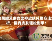 王者榮耀艾琳女武神皮膚兌換方法全解析，稀有皮膚輕松到手！