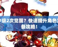 DNF多少級2次覺醒？快速提升角色實力的必備攻略！