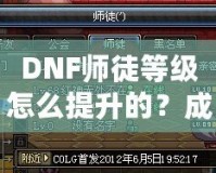 DNF師徒等級(jí)怎么提升的？成為高階師徒的秘訣全解析