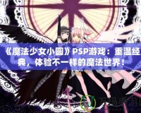 《魔法少女小圓》PSP游戲：重溫經(jīng)典，體驗(yàn)不一樣的魔法世界！